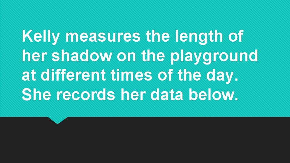 Kelly measures the length of her shadow on the playground at different times of Kelly measures the length of her shadow on the playground at different times of