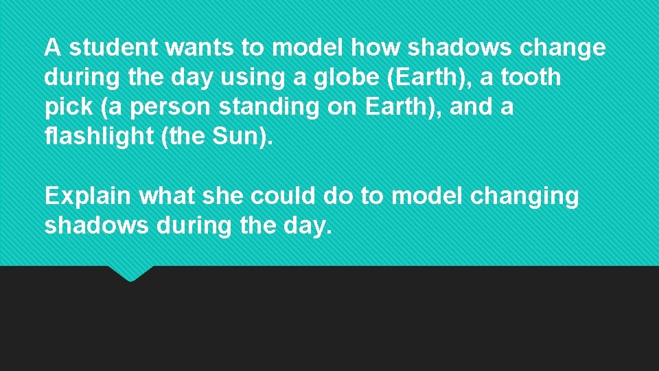 A student wants to model how shadows change during the day using a globe A student wants to model how shadows change during the day using a globe