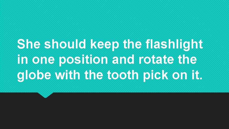 She should keep the flashlight in one position and rotate the globe with the She should keep the flashlight in one position and rotate the globe with the