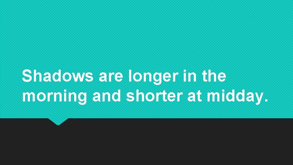 Shadows are longer in the morning and shorter at midday. Shadows are longer in the morning and shorter at midday.