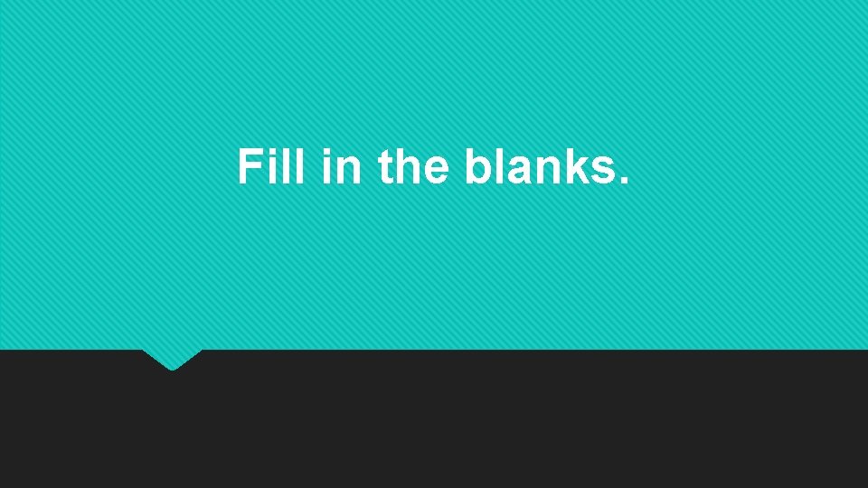 Fill in the blanks. Fill in the blanks.