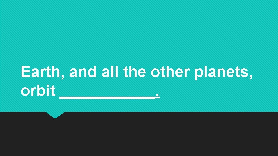 Earth, and all the other planets, orbit ______. Earth, and all the other planets, orbit ______.
