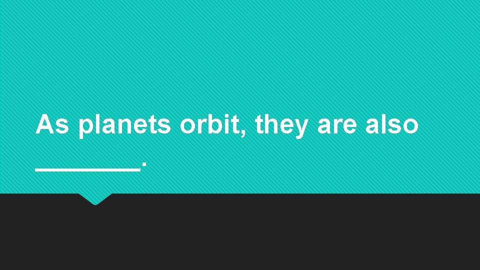 As planets orbit, they are also _______. As planets orbit, they are also _______.