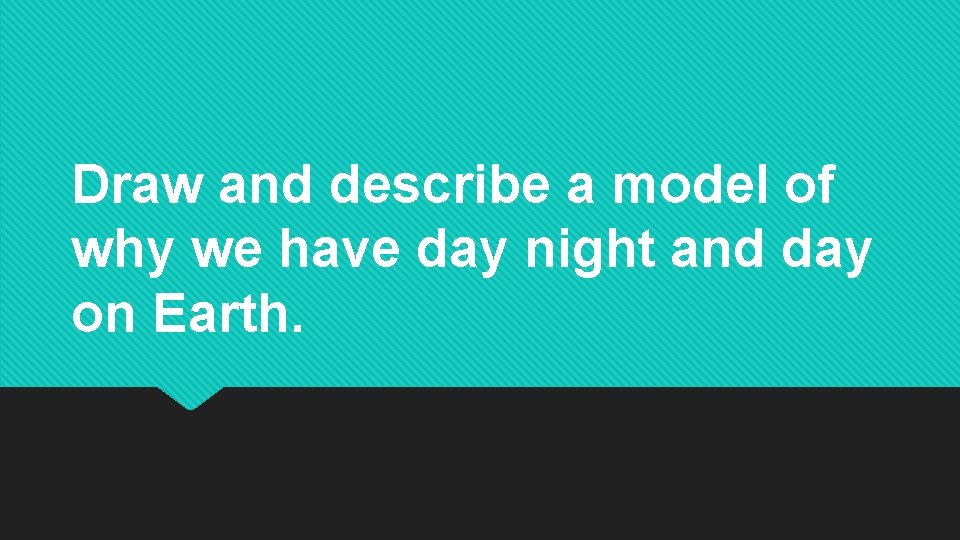 Draw and describe a model of why we have day night and day on Draw and describe a model of why we have day night and day on
