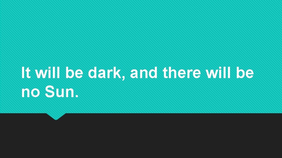 It will be dark, and there will be no Sun. It will be dark, and there will be no Sun.