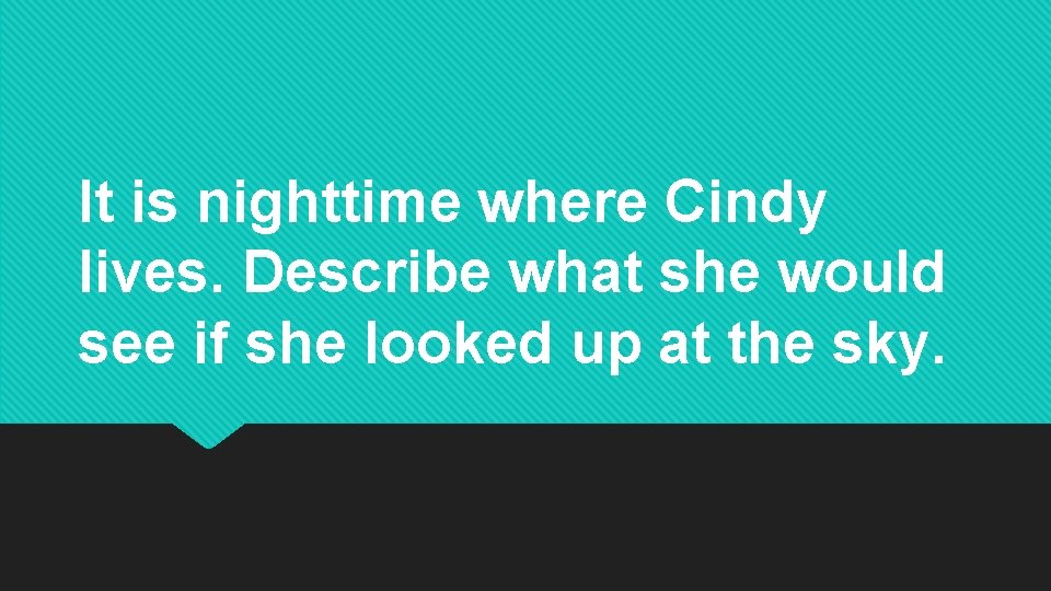 It is nighttime where Cindy lives. Describe what she would see if she looked It is nighttime where Cindy lives. Describe what she would see if she looked