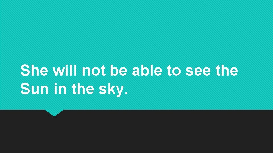 She will not be able to see the Sun in the sky. She will not be able to see the Sun in the sky.