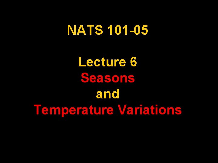 NATS 101 -05 Lecture 6 Seasons and Temperature Variations 