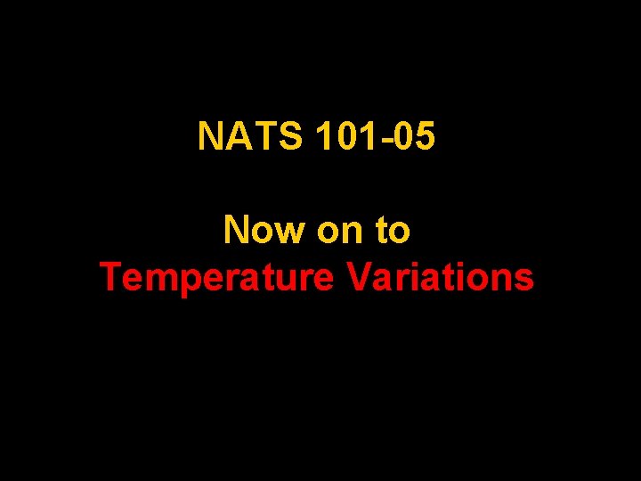 NATS 101 -05 Now on to Temperature Variations 