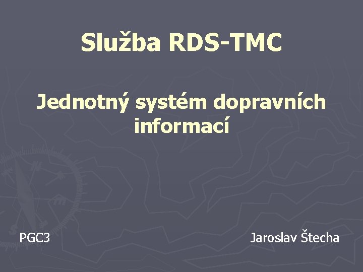 Služba RDS-TMC Jednotný systém dopravních informací PGC 3 Jaroslav Štecha 