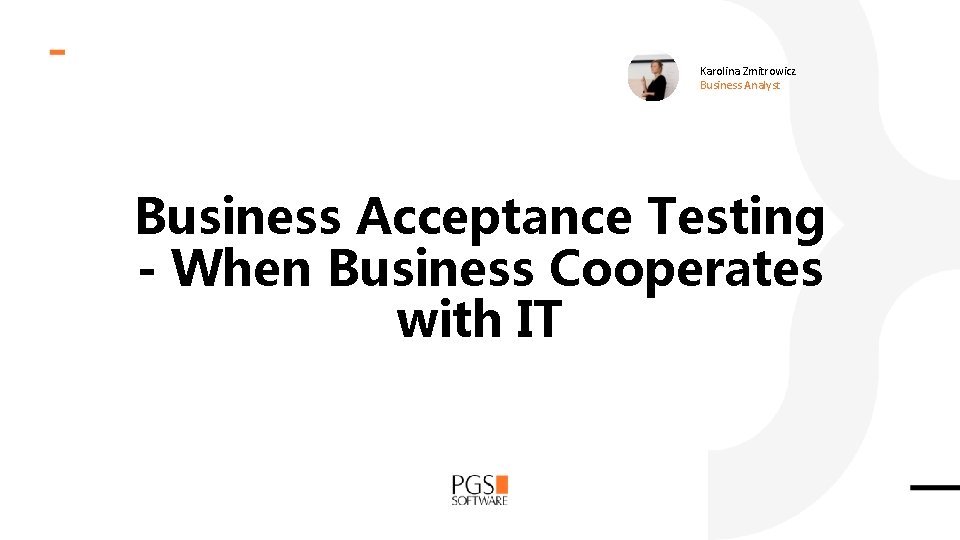 Karolina Zmitrowicz Business Analyst Business Acceptance Testing - When Business Cooperates with IT 