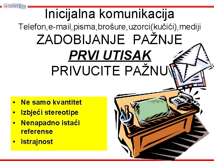 Inicijalna komunikacija Telefon, e-mail, pisma, brošure, uzorci(kučići), mediji ZADOBIJANJE PAŽNJE PRVI UTISAK PRIVUCITE PAŽNU Inicijalna komunikacija Telefon, e-mail, pisma, brošure, uzorci(kučići), mediji ZADOBIJANJE PAŽNJE PRVI UTISAK PRIVUCITE PAŽNU