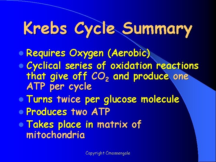 Krebs Cycle Summary l Requires Oxygen (Aerobic) l Cyclical series of oxidation reactions that