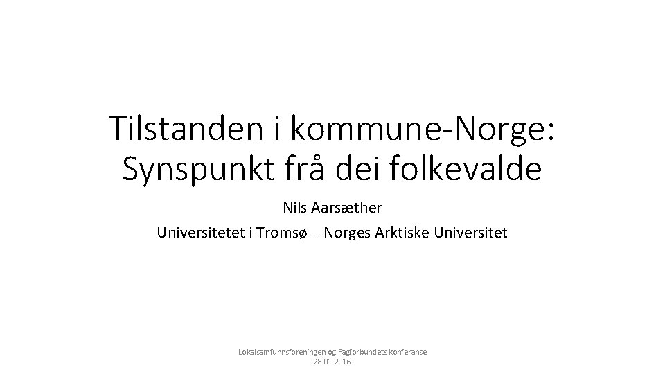 Tilstanden i kommune-Norge: Synspunkt frå dei folkevalde Nils Aarsæther Universitetet i Tromsø – Norges