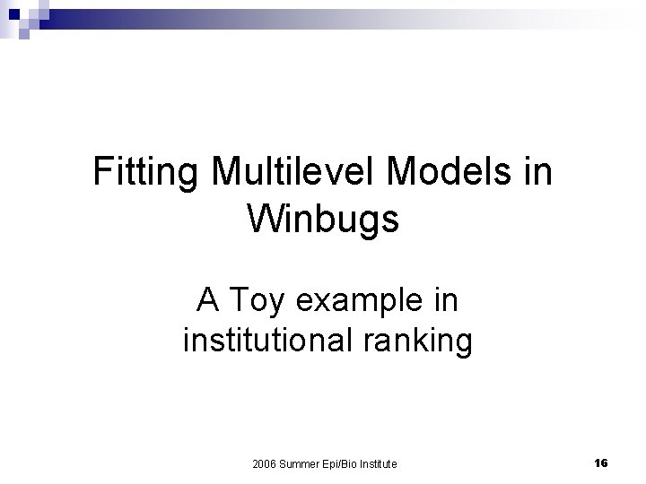 Fitting Multilevel Models in Winbugs A Toy example in institutional ranking 2006 Summer Epi/Bio