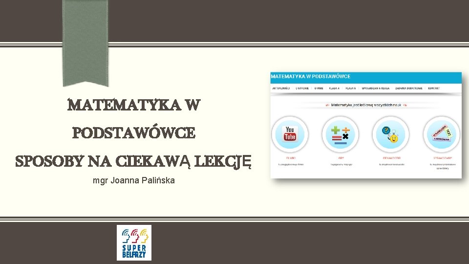 MATEMATYKA W PODSTAWÓWCE SPOSOBY NA CIEKAWĄ LEKCJĘ mgr Joanna Palińska 