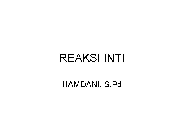 REAKSI INTI HAMDANI, S. Pd 