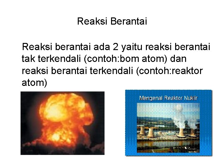 Reaksi Berantai Reaksi berantai ada 2 yaitu reaksi berantai tak terkendali (contoh: bom atom)