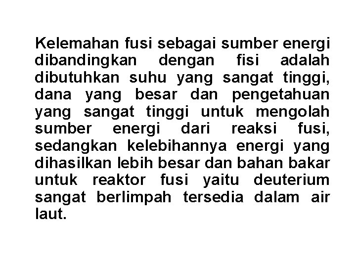 Kelemahan fusi sebagai sumber energi dibandingkan dengan fisi adalah dibutuhkan suhu yang sangat tinggi,