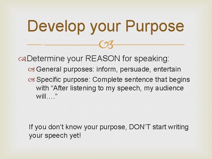 Develop your Purpose Determine your REASON for speaking: General purposes: inform, persuade, entertain Specific