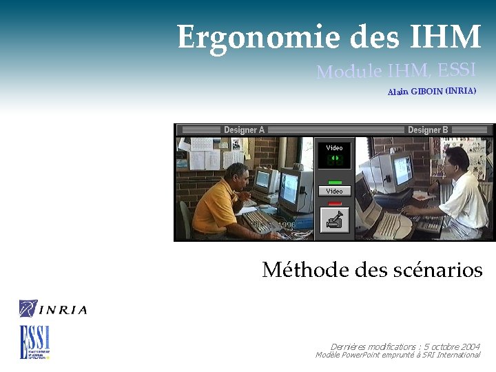 Ergonomie des IHM Module IHM, ESSI Alain GIBOIN (INRIA) Méthode des scénarios Dernières modifications