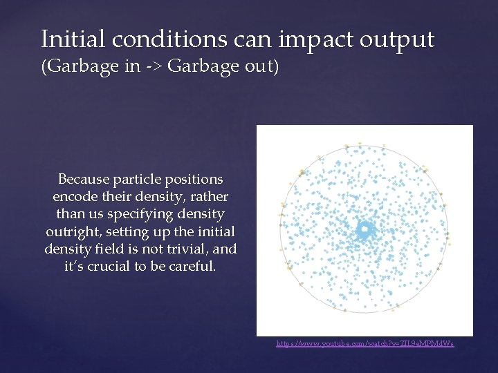 Initial conditions can impact output (Garbage in -> Garbage out) Because particle positions encode