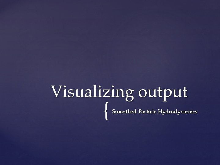 Visualizing output { Smoothed Particle Hydrodynamics 