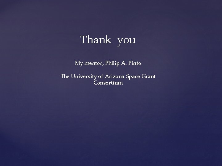 Thank you My mentor, Philip A. Pinto The University of Arizona Space Grant Consortium