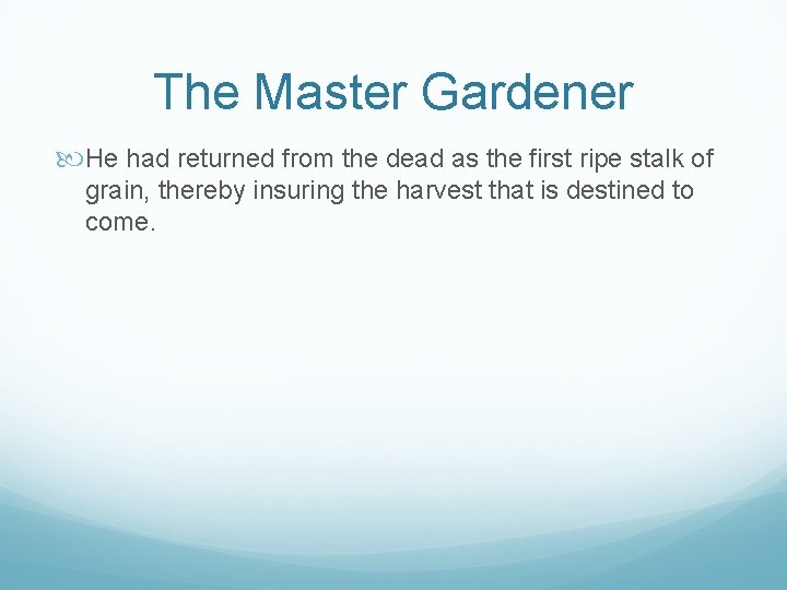 The Master Gardener He had returned from the dead as the first ripe stalk