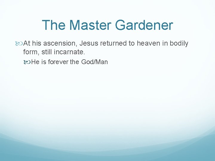 The Master Gardener At his ascension, Jesus returned to heaven in bodily form, still
