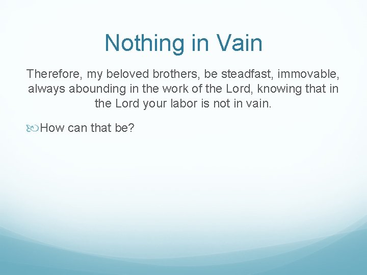 Nothing in Vain Therefore, my beloved brothers, be steadfast, immovable, always abounding in the