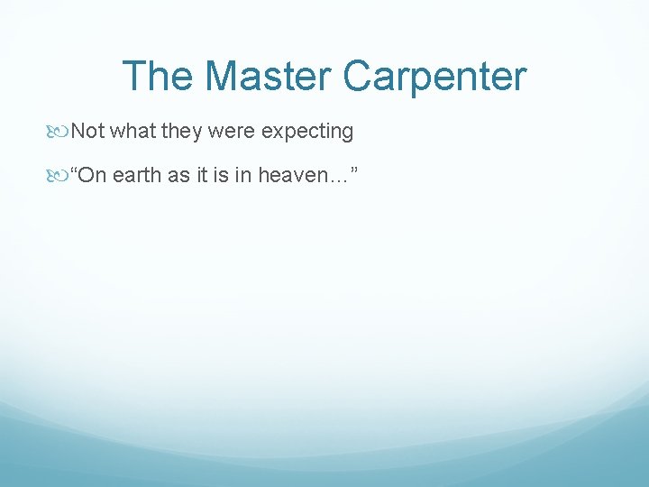 The Master Carpenter Not what they were expecting “On earth as it is in
