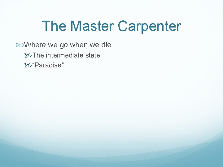 The Master Carpenter Where we go when we die The intermediate state “Paradise” 