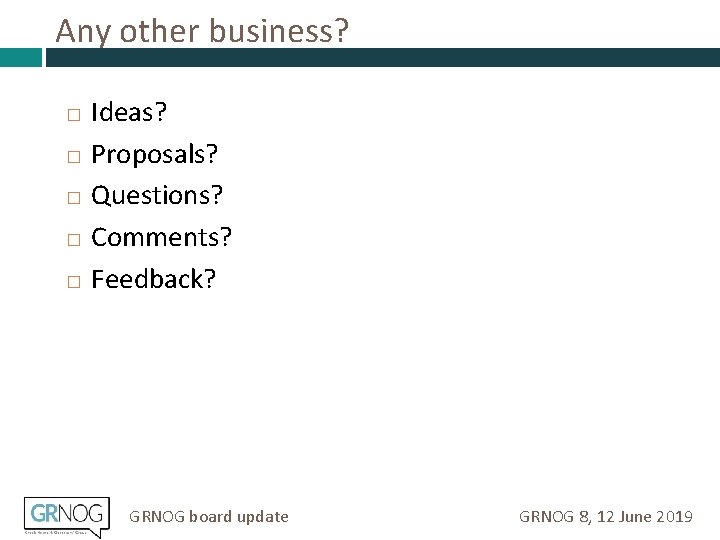 Any other business? � � � Ideas? Proposals? Questions? Comments? Feedback? GRNOG board update