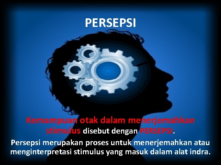 PERSEPSI Kemampuan otak dalam menerjemahkan stimulus disebut dengan PERSEPSI. Persepsi merupakan proses untuk menerjemahkan