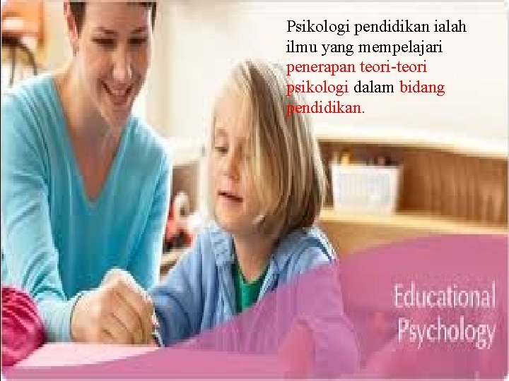 Psikologi pendidikan ialah ilmu yang mempelajari penerapan teori-teori psikologi dalam bidang pendidikan. 