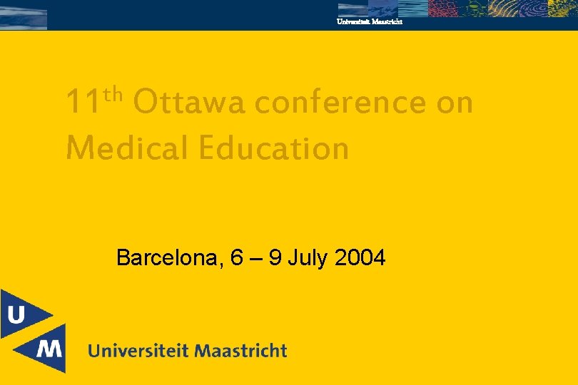 Universiteit Maastricht th 11 Ottawa conference on Medical Education Barcelona, 6 – 9 July