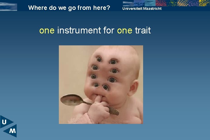 Where do we go from here? Universiteit Maastricht one instrument for one trait 