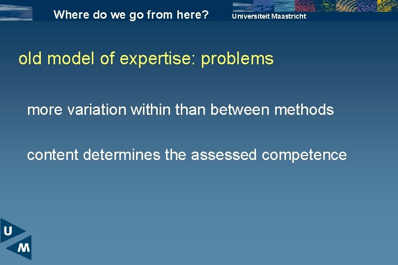 Where do we go from here? Universiteit Maastricht old model of expertise: problems more