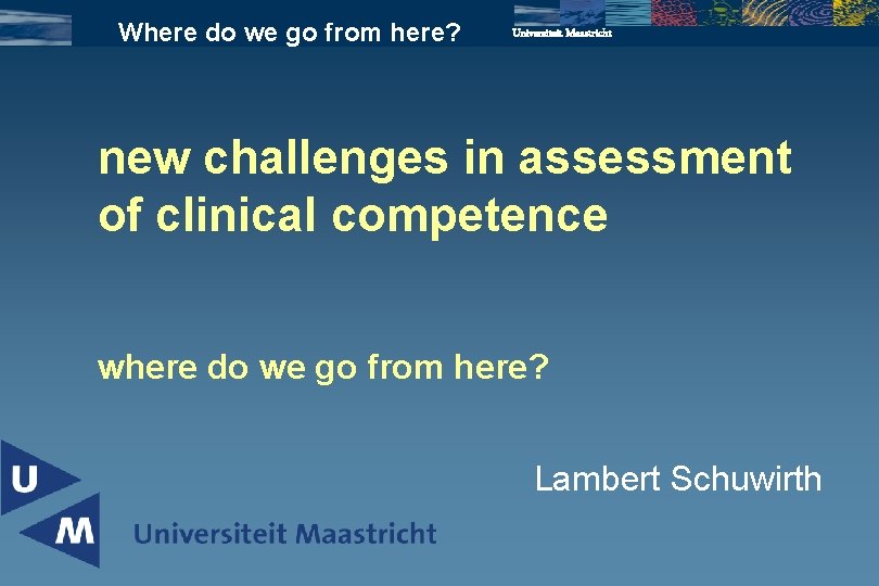 Where do we go from here? Universiteit Maastricht new challenges in assessment of clinical