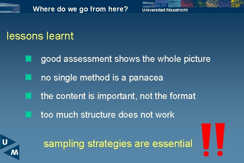 Where do we go from here? Universiteit Maastricht lessons learnt good assessment shows the