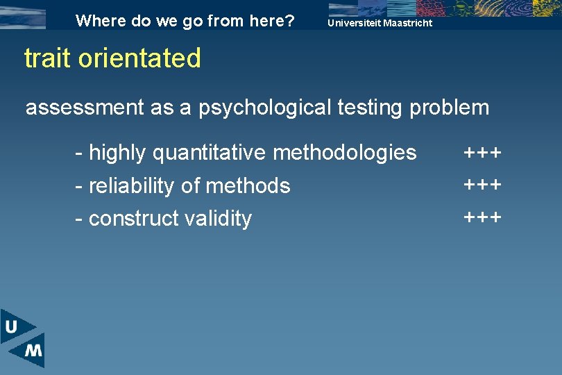 Where do we go from here? Universiteit Maastricht trait orientated assessment as a psychological