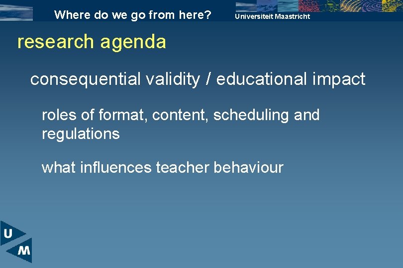 Where do we go from here? Universiteit Maastricht research agenda consequential validity / educational