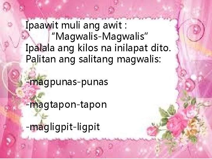 Ipaawit muli ang awit : “Magwalis-Magwalis” Ipalala ang kilos na inilapat dito. Palitan ang