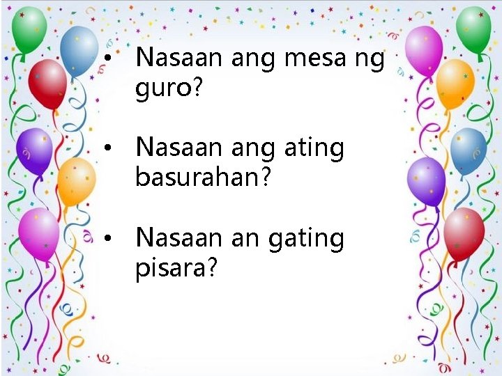  • Nasaan ang mesa ng guro? • Nasaan ang ating basurahan? • Nasaan