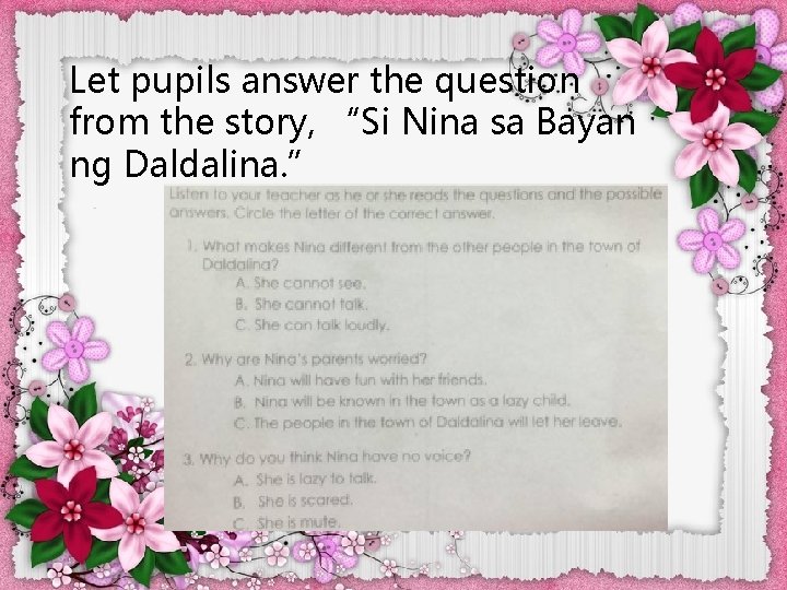 Let pupils answer the question from the story, “Si Nina sa Bayan ng Daldalina.