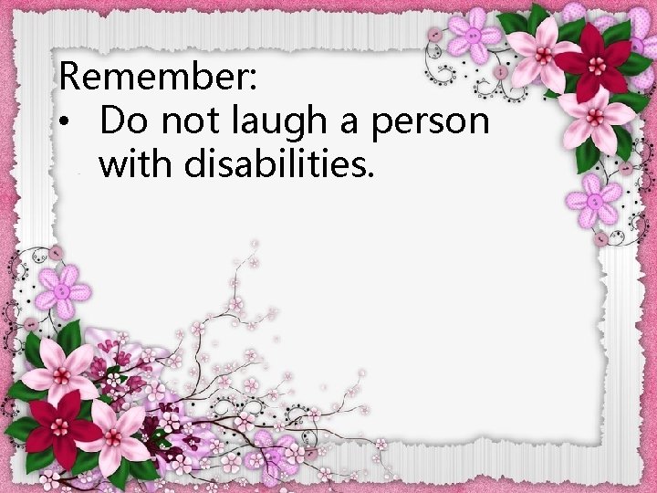 Remember: • Do not laugh a person with disabilities. 