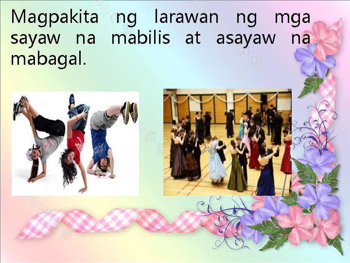 Magpakita ng larawan ng mga sayaw na mabilis at asayaw na mabagal. 