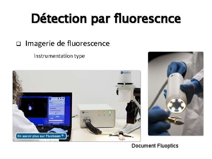 Détection par fluorescnce q Imagerie de fluorescence Instrumentation type Document Fluoptics 