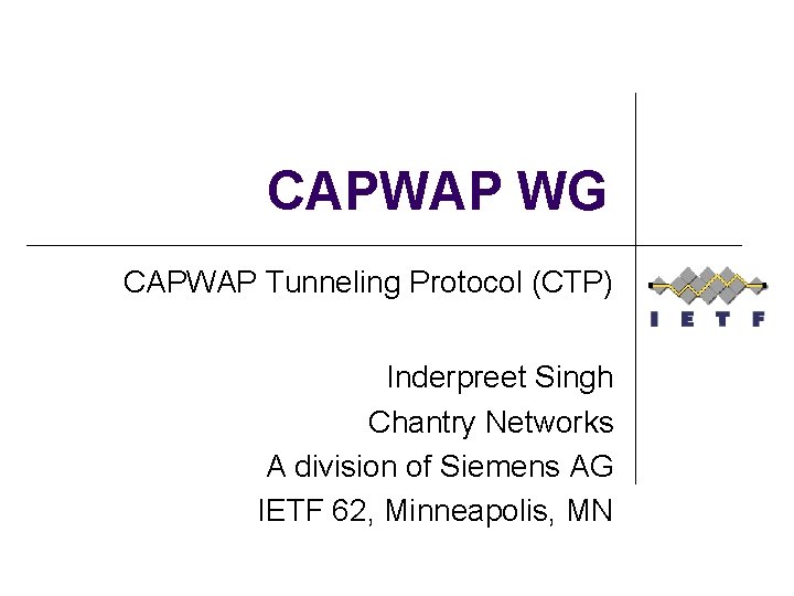 CAPWAP WG CAPWAP Tunneling Protocol (CTP) Inderpreet Singh Chantry Networks A division of Siemens